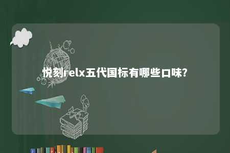 悦刻relx五代国标有哪些口味？ 